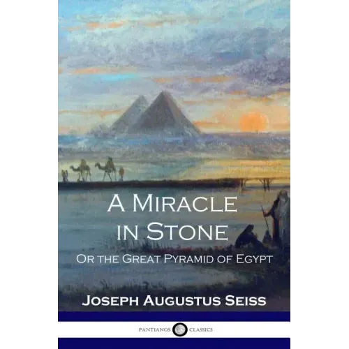 A Miracle in Stone: Or the Great Pyramid of Egypt