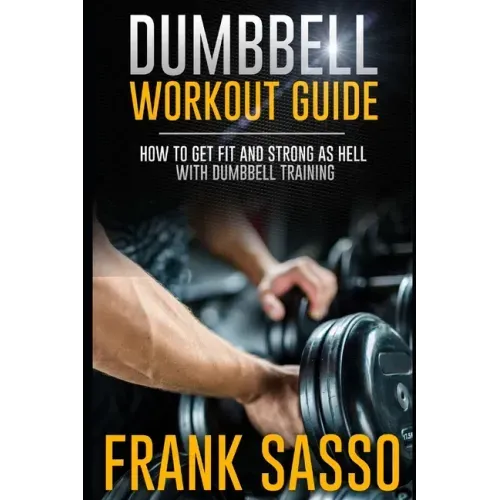 Dumbbell Workout Guide: How To Get Fit And Strong As Hell With Dumbbell Training