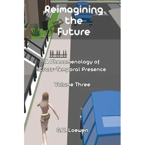 Reimagining the Future: A Phenomenology of Cross-Temporal Presence Volume Three