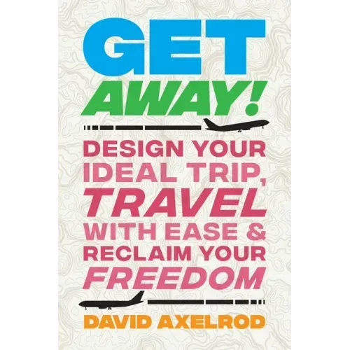 Get Away!: Design Your Ideal Trip, Travel with Ease, and Reclaim Your Freedom