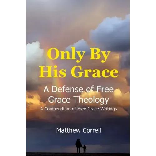Only by His Grace: A Defense of Free Grace Theology