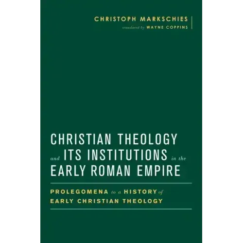Christian Theology and Its Institutions in the Early Roman Empire: Prolegomena to a History of Early Christian Theology