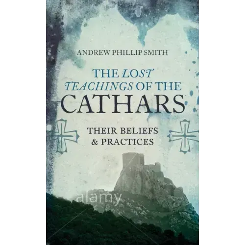 The Lost Teachings of the Cathars: Their Beliefs and Practices