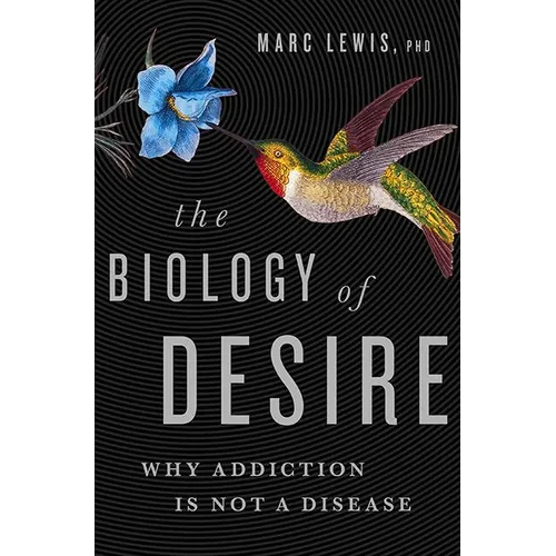 The Biology of Desire: Why Addiction Is Not a Disease