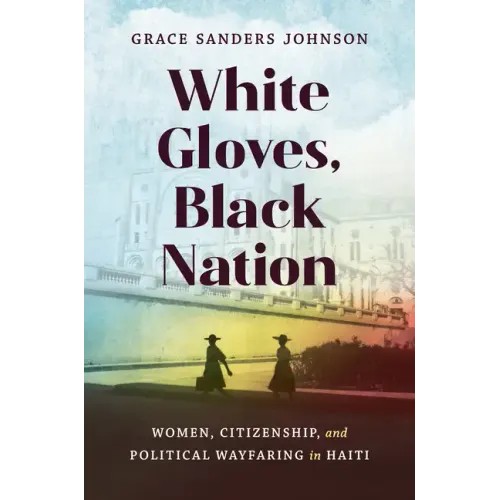 White Gloves, Black Nation: Women, Citizenship, and Political Wayfaring in Haiti
