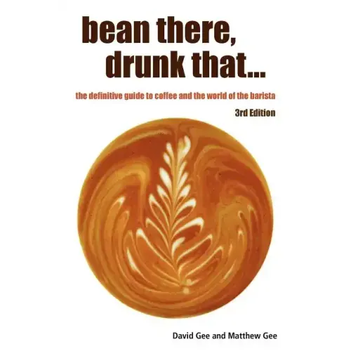 Bean There, Drunk That... the Definitive Guide to Coffee and the World of the Barista