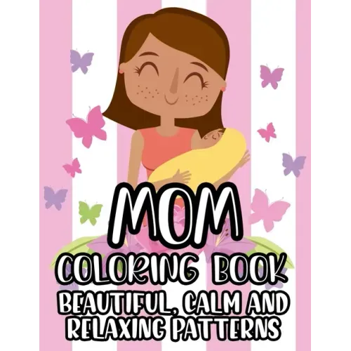 Mom Coloring Book Beautiful, Calm And Relaxing Patterns: Beautiful Designs And Humorous Quotes to Color, Relaxing Art Therapy For Busy Moms