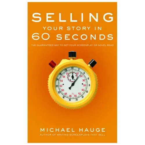 Selling Your Story in 60 Seconds: The Guaranteed Way to Get Your Screenplay or Novel Read