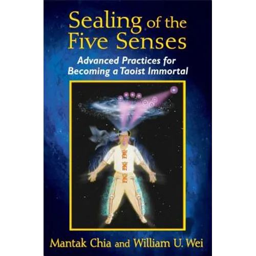 Sealing of the Five Senses: Advanced Practices for Becoming a Taoist Immortal