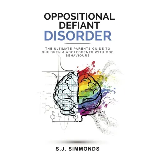 Oppositional Defiant Disorder: The Ultimate Parents Guide To Children & Adolescents With ODD Behaviours