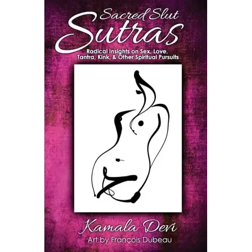 Sacred Slut Sutras: Radical Insights On Sex, Love, Tantra, Kink & Other Spiritual Pursuits