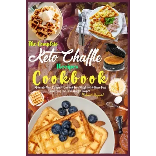 The Complete Keto Chaffle Recipes Cookbook: Maintain Your Ketogenic Diet and Lose Weight with These Fast and Easy Low Carb Waffle Recipes.