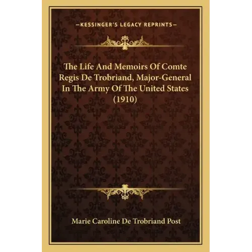 The Life And Memoirs Of Comte Regis De Trobriand, Major-General In The Army Of The United States (1910)
