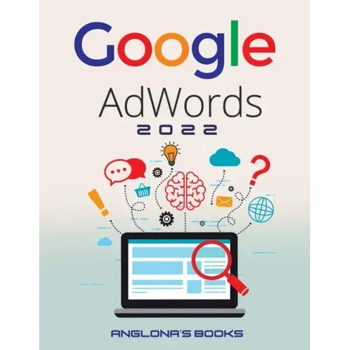 Google Adwords 2022: A Beginner's Guide to BOOST YOUR BUSINESS Use Google Analytics, SEO Optimization, YouTube and Ads.