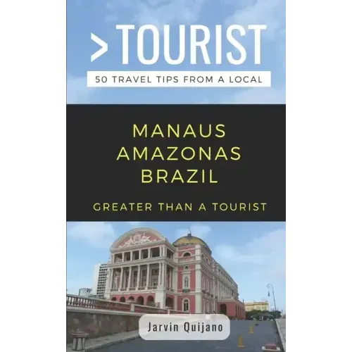 Greater Than a Tourist-Manaus Amazonas Brazil: 50 Travel Tips from a Local