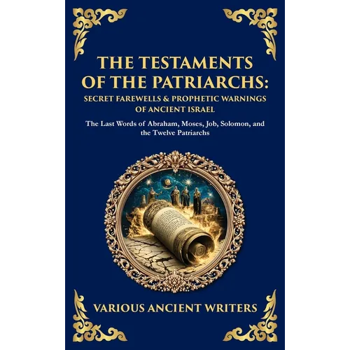 The Testaments of the Patriarchs: The Last Words of Abraham, Moses, Job, Solomon, and the Twelve Patriarchs (Deluxe Hardbound Edition)