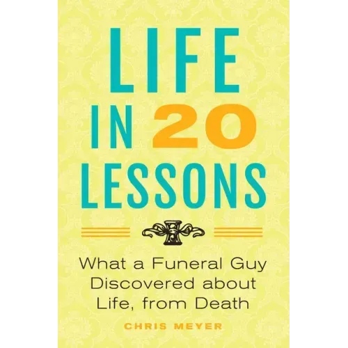 Life in 20 Lessons: What a Funeral Guy Discovered About Life, From Death