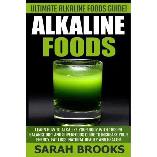Alkaline Foods - Sarah Brooks: Ultimate Alkaline Foods Guide! Learn How To Alkalize Your Body With This PH Balance Diet And Superfoods Guide To Incre