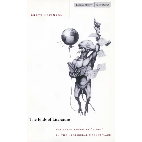 The Ends of Literature: The Latin American "Boom" in the Neoliberal Marketplace