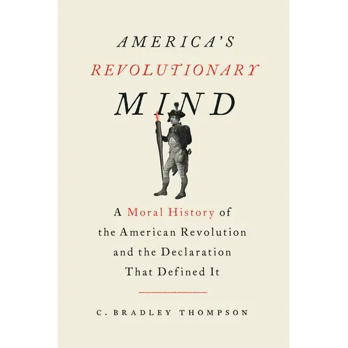 America's Revolutionary Mind: A Moral History of the American Revolution and the Declaration That Defined It