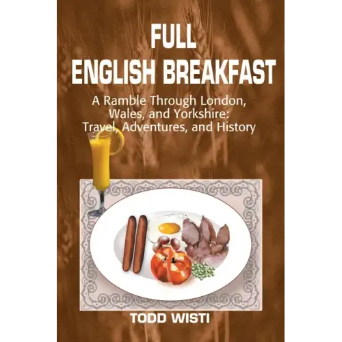 Full English Breakfast: A Ramble Through London, Wales, and Yorkshire: Travel, Adventures, and History