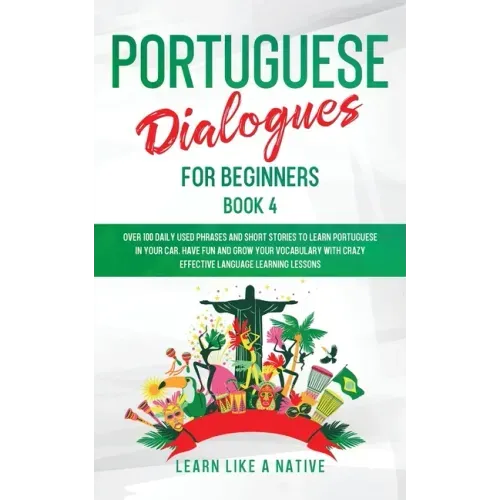 Portuguese Dialogues for Beginners Book 4: Over 100 Daily Used Phrases & Short Stories to Learn Portuguese in Your Car. Have Fun and Grow Your Vocabul