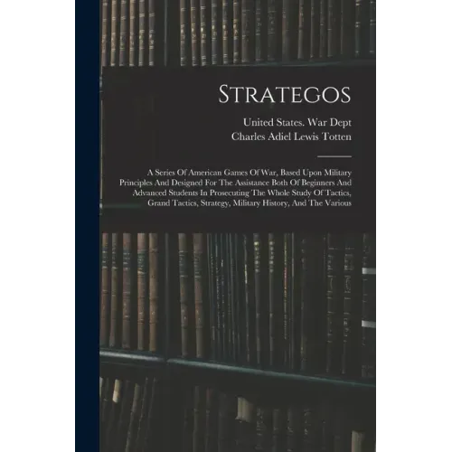 Strategos: A Series Of American Games Of War, Based Upon Military Principles And Designed For The Assistance Both Of Beginners An