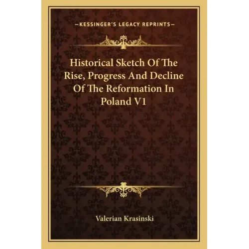 Historical Sketch of the Rise, Progress and Decline of the Reformation in Poland V1