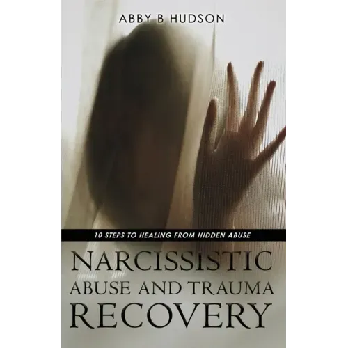 Narcissistic Abuse and Trauma Recovery: 10 Steps to Healing from Masked Abuse