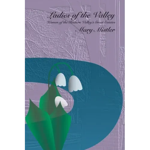 Ladies of the Valley: Women of the Great Estates of the Hudson Valley