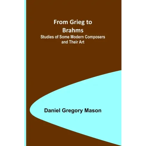 From Grieg to Brahms: Studies of Some Modern Composers and Their Art