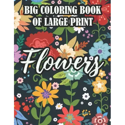 Big Coloring Book Of Large Print Flowers: Coloring Sheets For Seniors With Easy Illustrations Of Flowers, Designs Of Florals To Color