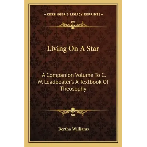 Living on a Star: A Companion Volume to C. W. Leadbeater's a Textbook of Theosophy