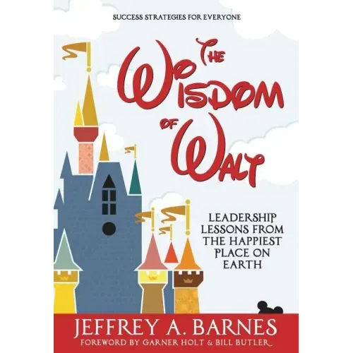 The Wisdom of Walt: Leadership Lessons from the Happiest Place on Earth