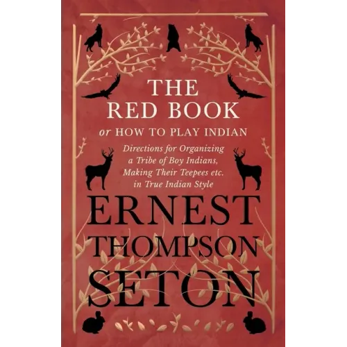 The Red Book or How To Play Indian - Directions for Organizing a Tribe of Boy Indians, Making Their Teepees etc. in True Indian Style