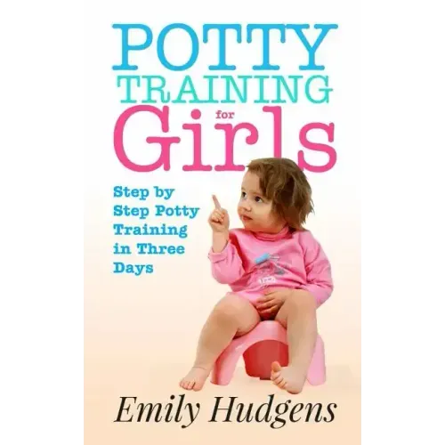 Potty Training for Girls: Step By Step Potty Training in Three Days: With real life stories