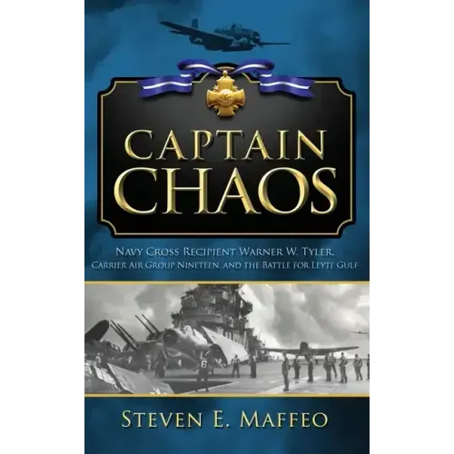Captain Chaos: Navy Cross Recipient Warner W. Tyler, Carrier Air Group Nineteen, and the Battle for Leyte Gulf