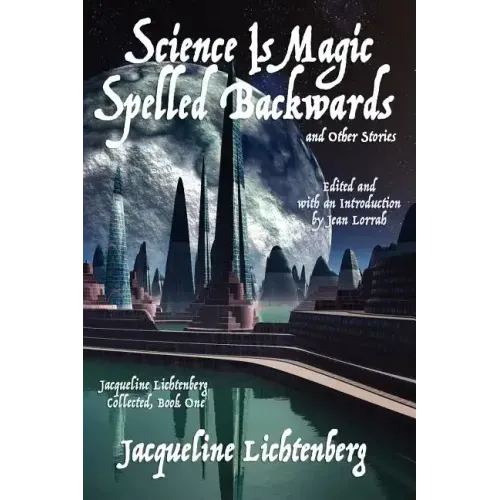 Science Is Magic Spelled Backwards and Other Stories: Jacqueline Lichtenberg Collected, Book One