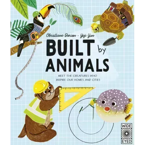 Built by Animals: Meet the Creatures Who Inspire Our Homes and Cities