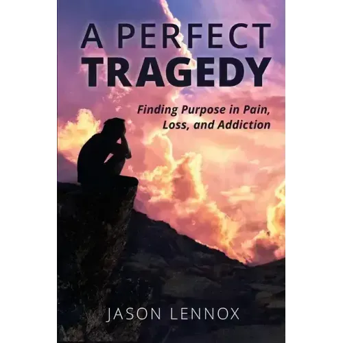 A Perfect Tragedy: Finding Purpose in Pain, Loss, and Addiction
