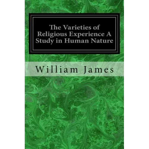 The Varieties of Religious Experience A Study in Human Nature: Being the Gifford Lectures on Natural Religion Delivered at Edinburgh in 1901-1902