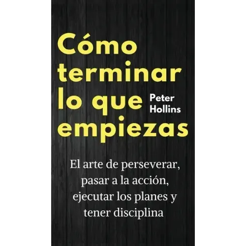 Cómo terminar lo que empiezas: El arte de perseverar, pasar a la acción, ejecutar los planes y tener disciplina