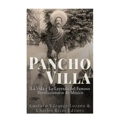 Pancho Villa: La Vida y La Leyenda de Famoso Revolucionario de México