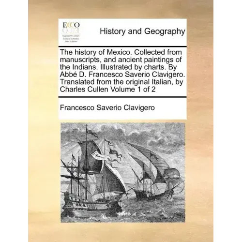 The history of Mexico. Collected from manuscripts, and ancient paintings of the Indians. Illustrated by charts. By Abbé D. Francesco Saverio Clavigero