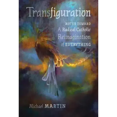 Transfiguration: Notes Toward a Radical Catholic Reimagination of Everything