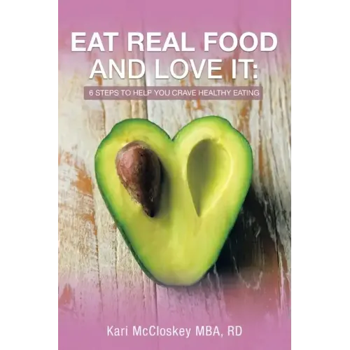 Eat Real Food and Love It: 6 Steps to Help You Crave Healthy Eating