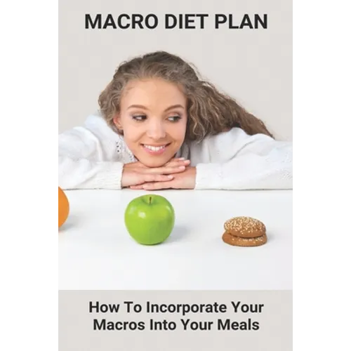 Macro Diet Plan: How To Incorporate Your Macros Into Your Meals: Eating Plan For Getting Lean