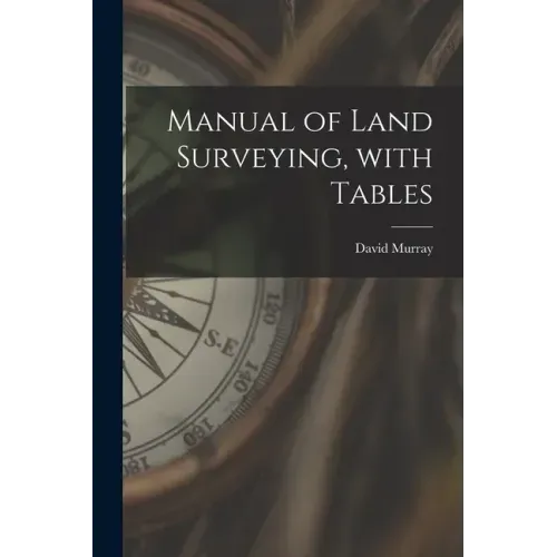 Manual of Land Surveying, With Tables