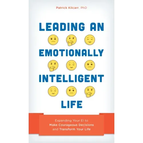 Leading an Emotionally Intelligent Life: Expanding Your EI to Make Courageous Decisions and Transform Your Life