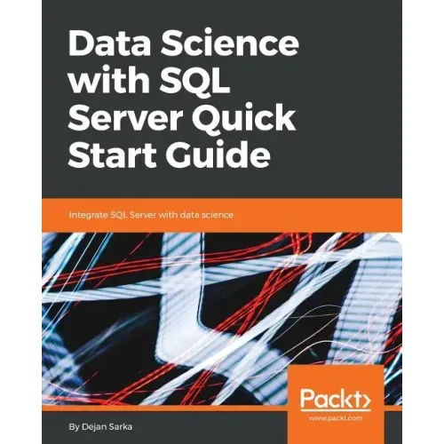 Data Science with SQL Server Quick Start Guide: Integrate SQL Server with data science